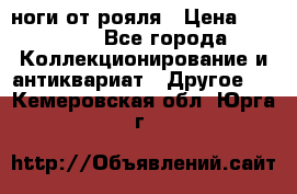 ноги от рояля › Цена ­ 19 000 - Все города Коллекционирование и антиквариат » Другое   . Кемеровская обл.,Юрга г.